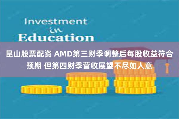 昆山股票配资 AMD第三财季调整后每股收益符合预期 但第四财季营收展望不尽如人意