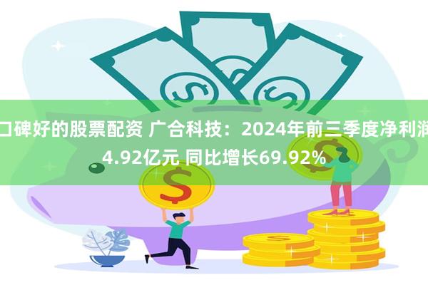 口碑好的股票配资 广合科技：2024年前三季度净利润4.92亿元 同比增长69.92%