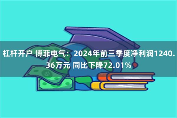 杠杆开户 博菲电气：2024年前三季度净利润1240.36万元 同比下降72.01%