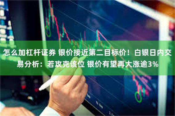 怎么加杠杆证券 银价接近第二目标价！白银日内交易分析：若攻克该位 银价有望再大涨逾3%