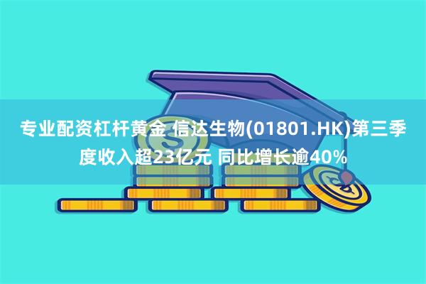 专业配资杠杆黄金 信达生物(01801.HK)第三季度收入超23亿元 同比增长逾40%