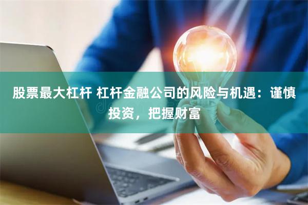 股票最大杠杆 杠杆金融公司的风险与机遇：谨慎投资，把握财富