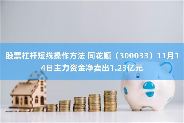 股票杠杆短线操作方法 同花顺（300033）11月14日主力资金净卖出1.23亿元