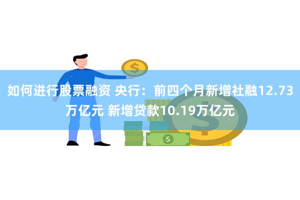 如何进行股票融资 央行：前四个月新增社融12.73万亿元 新增贷款10.19万亿元