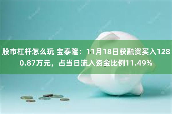 股市杠杆怎么玩 宝泰隆：11月18日获融资买入1280.87万元，占当日流入资金比例11.49%