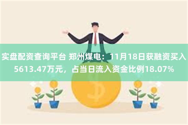 实盘配资查询平台 郑州煤电：11月18日获融资买入5613.47万元，占当日流入资金比例18.07%