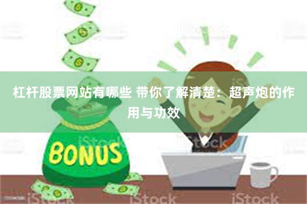 杠杆股票网站有哪些 带你了解清楚：超声炮的作用与功效