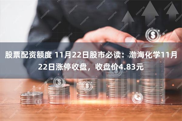 股票配资额度 11月22日股市必读：渤海化学11月22日涨停收盘，收盘价4.83元