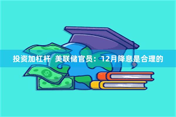 投资加杠杆  美联储官员：12月降息是合理的