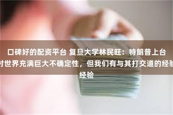 口碑好的配资平台 复旦大学林民旺：特朗普上台对世界充满巨大不确定性，但我们有与其打交道的经验