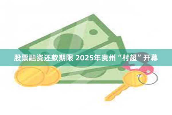 股票融资还款期限 2025年贵州“村超”开幕