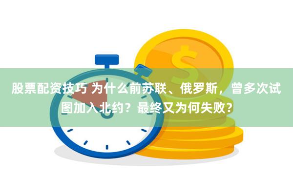 股票配资技巧 为什么前苏联、俄罗斯，曾多次试图加入北约？最终又为何失败？