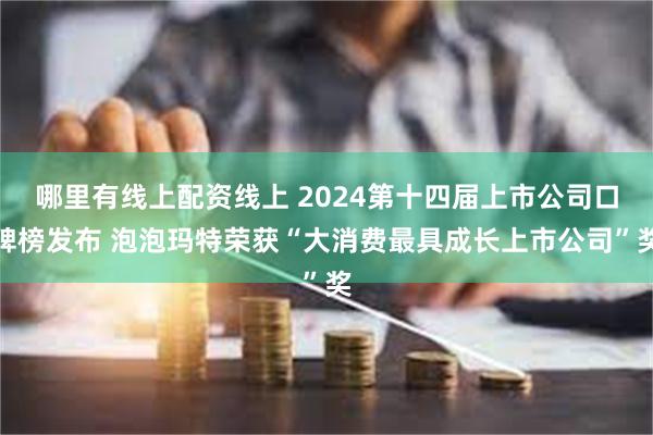 哪里有线上配资线上 2024第十四届上市公司口碑榜发布 泡泡玛特荣获“大消费最具成长上市公司”奖