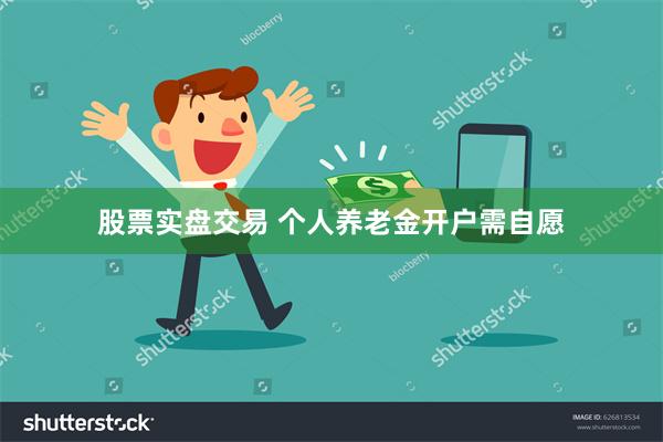 股票实盘交易 个人养老金开户需自愿