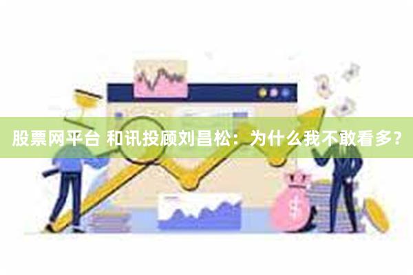 股票网平台 和讯投顾刘昌松：为什么我不敢看多？