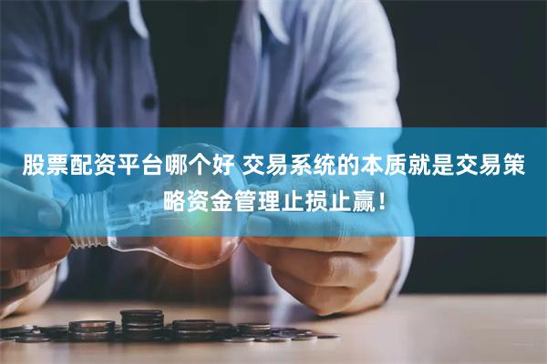 股票配资平台哪个好 交易系统的本质就是交易策略资金管理止损止赢！