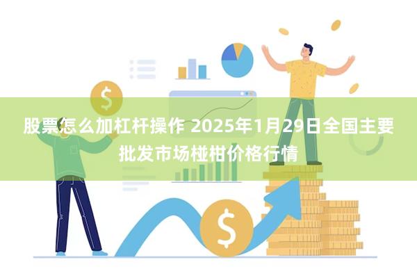 股票怎么加杠杆操作 2025年1月29日全国主要批发市场椪柑价格行情