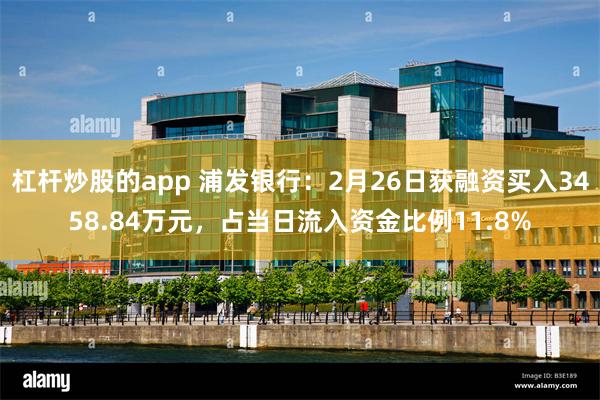 杠杆炒股的app 浦发银行：2月26日获融资买入3458.84万元，占当日流入资金比例11.8%