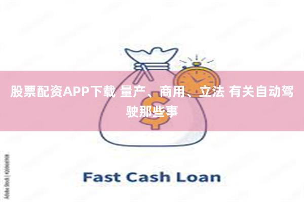 股票配资APP下载 量产、商用、立法 有关自动驾驶那些事