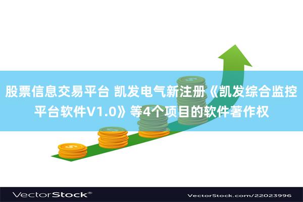 股票信息交易平台 凯发电气新注册《凯发综合监控平台软件V1.0》等4个项目的软件著作权